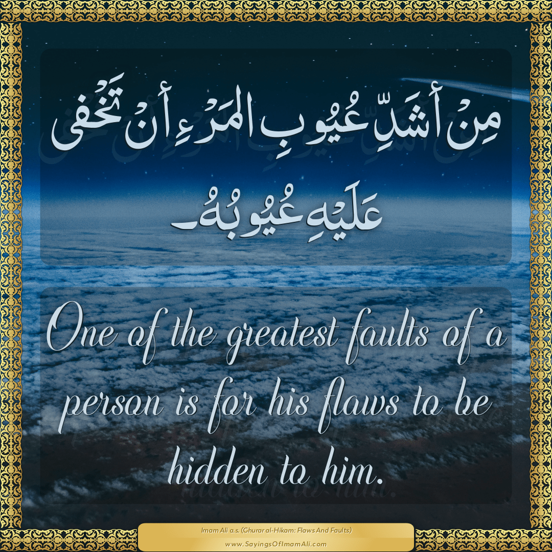 One of the greatest faults of a person is for his flaws to be hidden to...